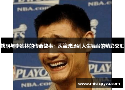 姚明与李德林的传奇故事：从篮球场到人生舞台的精彩交汇