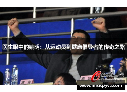 医生眼中的姚明：从运动员到健康倡导者的传奇之路