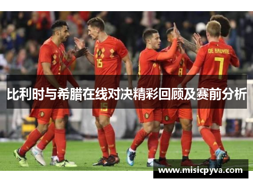 比利时与希腊在线对决精彩回顾及赛前分析